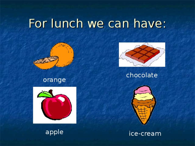 For lunch we can have: chocolate orange apple ice-cream 