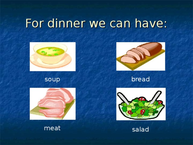 For dinner we can have: soup bread meat salad 