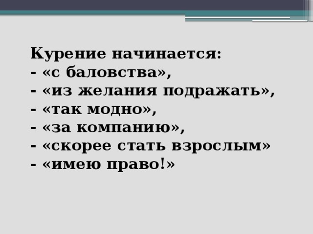 Курение начинается:  - «с баловства»,  - «из желания подражать»,  - «так модно»,  - «за компанию»,  - «скорее стать взрослым»  - «имею право!»    