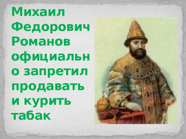 Михаил Федорович Романов официально запретил продавать и курить табак . 