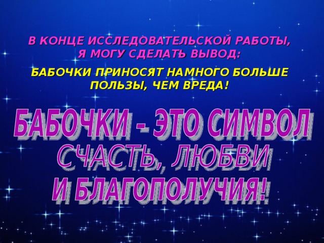 В КОНЦЕ ИССЛЕДОВАТЕЛЬСКОЙ РАБОТЫ, Я МОГУ СДЕЛАТЬ ВЫВОД:  БАБОЧКИ ПРИНОСЯТ НАМНОГО БОЛЬШЕ ПОЛЬЗЫ, ЧЕМ ВРЕДА!