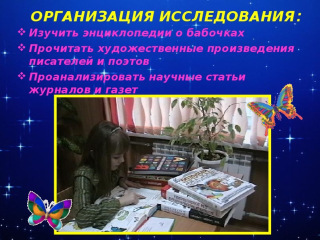 ОРГАНИЗАЦИЯ ИССЛЕДОВАНИЯ : Изучить энциклопедии о бабочках Прочитать художественные произведения писателей и поэтов Проанализировать научные статьи журналов и газет
