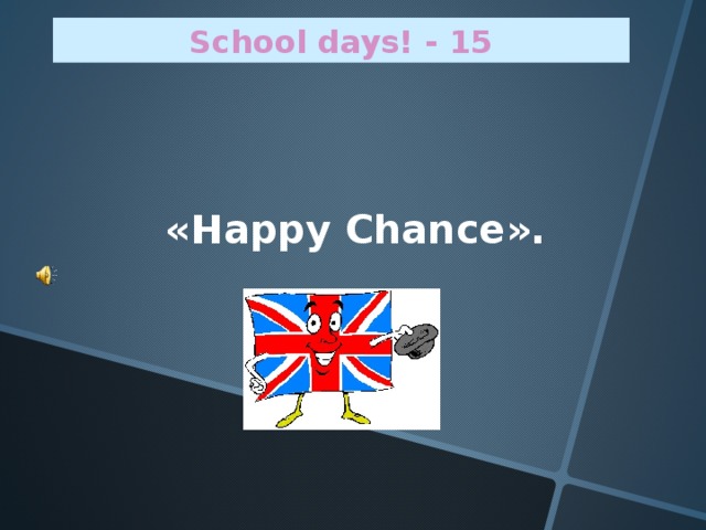 School days! - 1 5  « Happy Chance ».