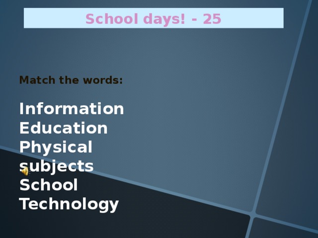 School days! - 25 Match the words:  Information Education Physical subjects School Technology