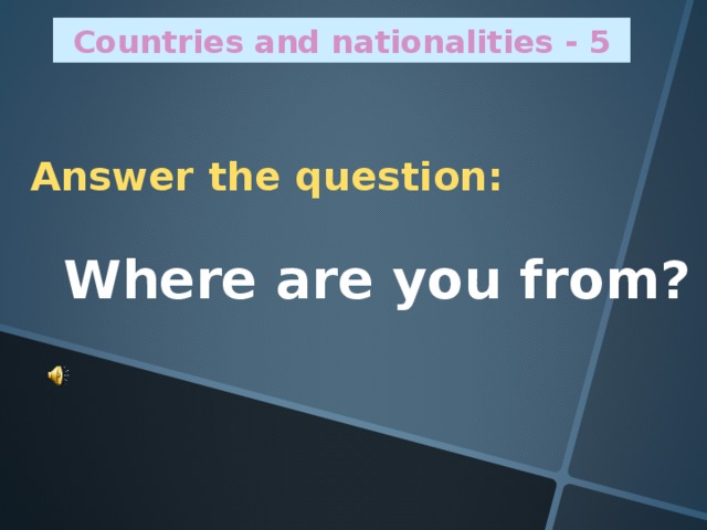 Countries and nationalities - 5 Answer the question:  Where are you from?