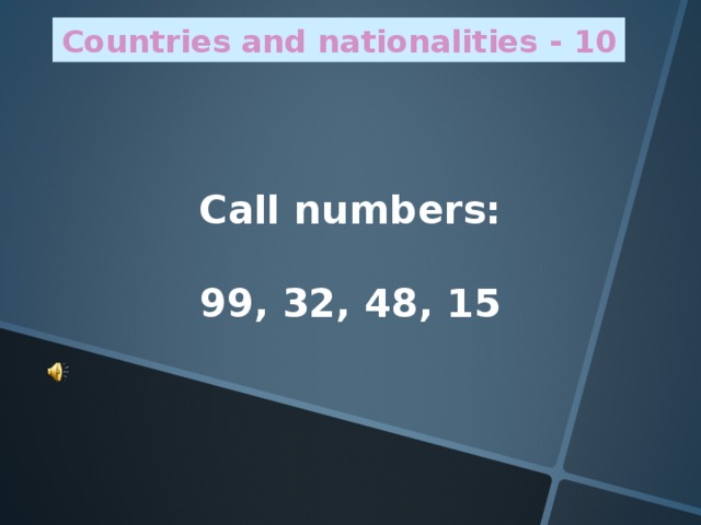 Countries and nationalities - 10 Call numbers:  99, 32, 48, 15