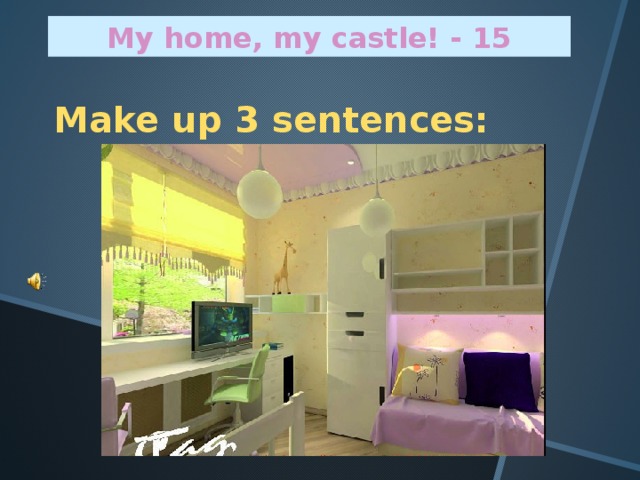 My home, my castle! - 1 5 Make up 3 sentences: