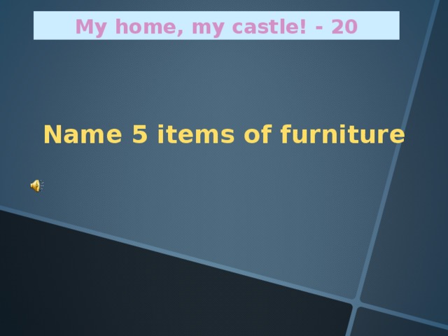 My home, my castle! - 20 Name 5 items of furniture