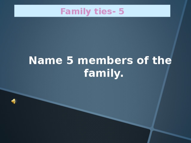 Family ties - 5 Name 5 members of the family.