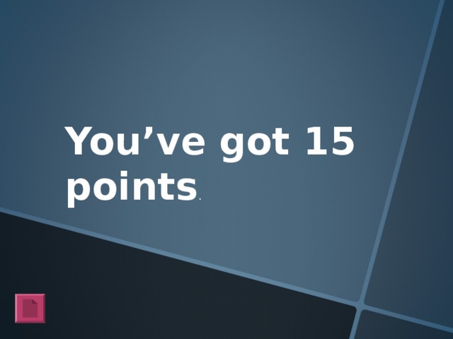 You’ve got 15 points .