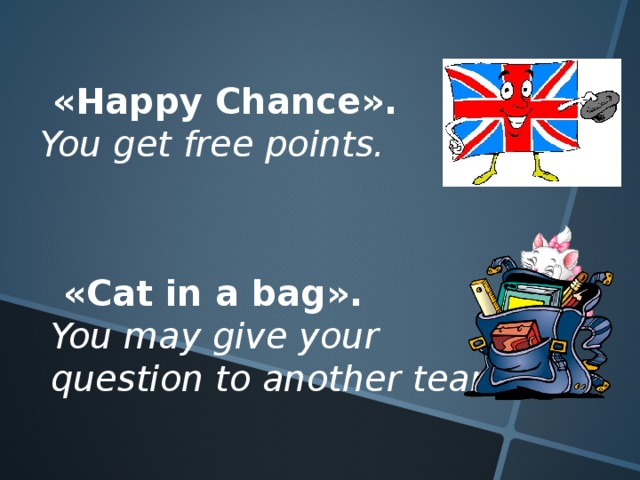 « Happy Chance ». You get free points.  « Cat in a bag ». You may give your question to another team.