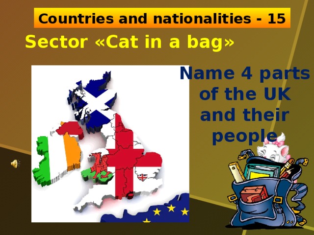 Countries and nationalities - 15 Sector «Cat in a bag» Name 4 parts of the UK and their people