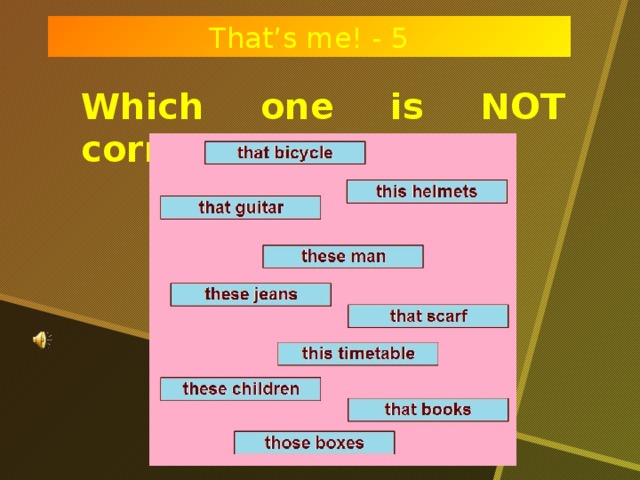 That’s me! - 5 Which one is NOT correct?