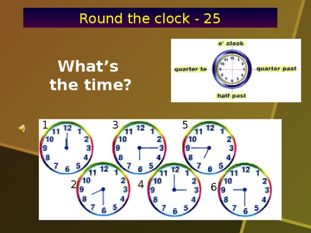 Round the clock - 25 What’s the time? 1 3 5 2 4 6