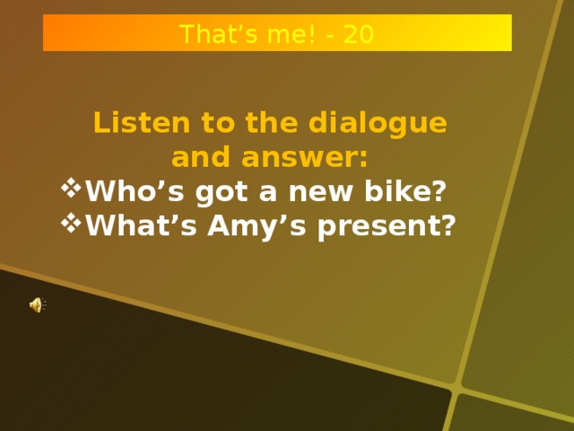 That’s me! - 20 Listen to the dialogue and answer: