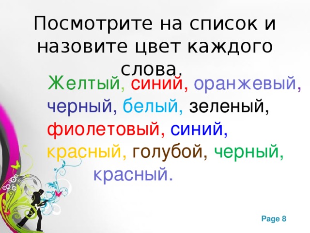 Посмотрите на список и назовите цвет каждого слова. Желтый , синий, оранжевый , черный, белый, зеленый, фиолетовый, синий, красный , голубой,  черный,     красный. 