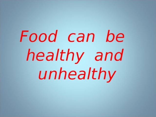 Food can be healthy and  unhealthy 