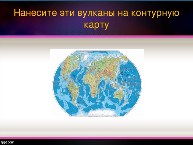 Нанесите эти вулканы на контурную карту 