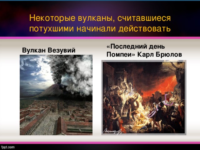 Некоторые вулканы, считавшиеся потухшими начинали действовать Вулкан Везувий «Последний день Помпеи» Карл Брюлов 