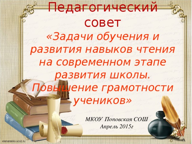 Педагогический совет «Задачи обучения и развития навыков чтения на современном этапе развития школы. Повышение грамотности учеников» МКОУ Поповская СОШ Апрель 2015г 