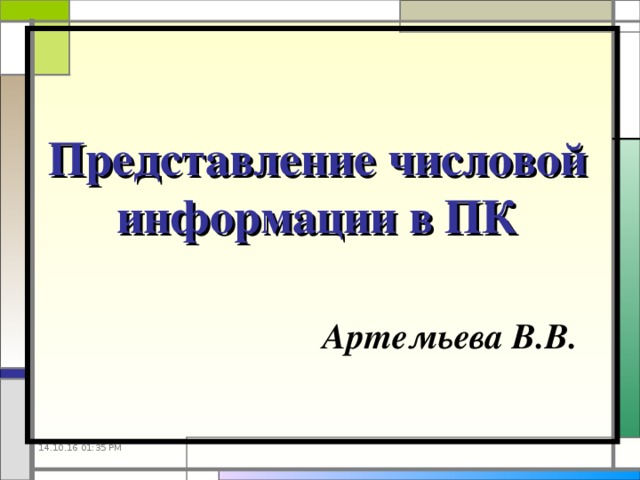 14.10.16  01:35 PM Представление числовой информации в ПК    Артемьева В.В. 14.10.16  01:35 PM 