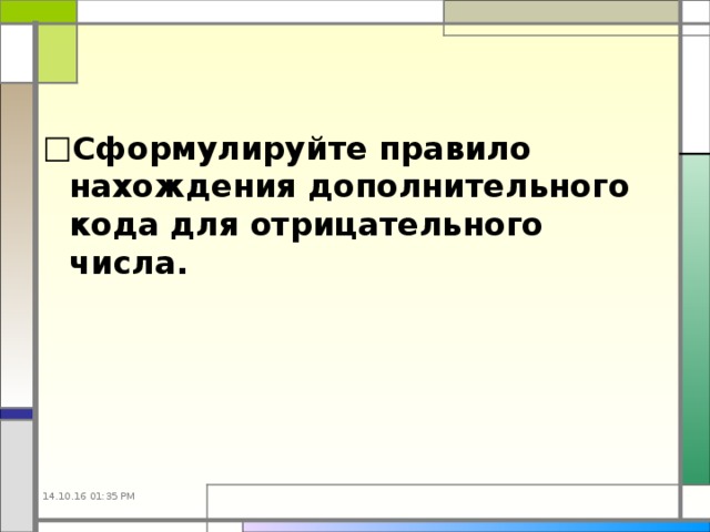 Сформулируйте правило нахождения дополнительного кода для отрицательного числа. 14.10.16  01:35 PM 