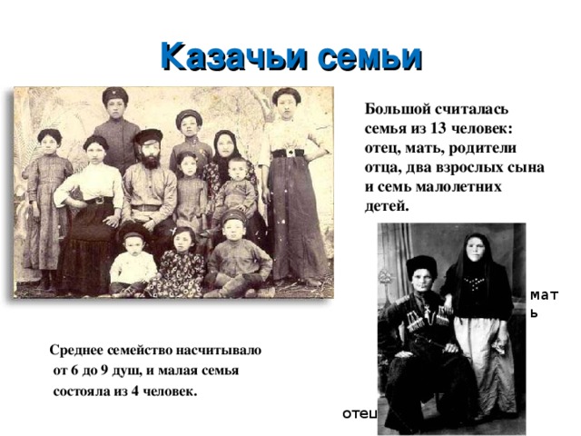 Казачьи семьи Большой считалась семья из 13 человек: отец, мать, родители отца, два взрослых сына и семь малолетних детей. мать Среднее семейство насчитывало  от 6 до 9 душ, и малая семья  состояла из 4 человек.  отец 