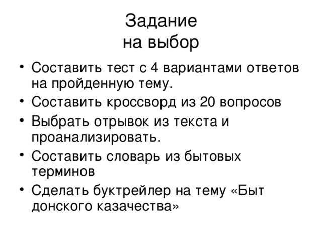 Задание  на выбор Составить тест с 4 вариантами ответов на пройденную тему. Составить кроссворд из 20 вопросов Выбрать отрывок из текста и проанализировать. Составить словарь из бытовых терминов Сделать буктрейлер на тему «Быт донского казачества» 