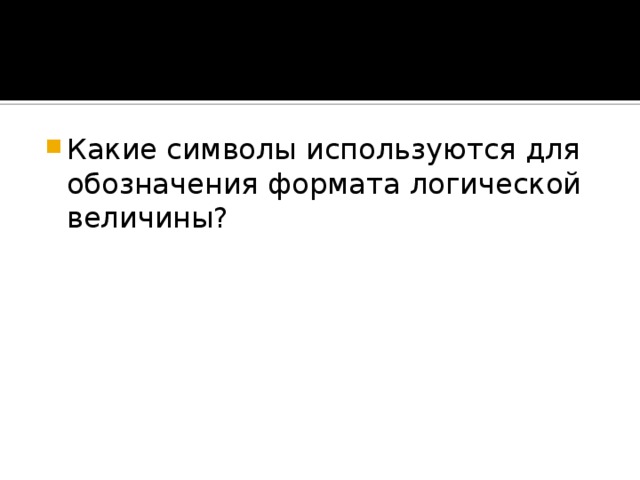 Какие символы используются для обозначения формата логической величины? 