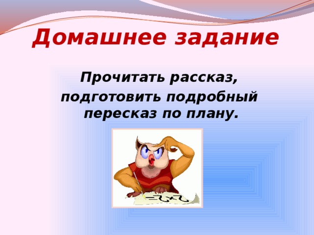 Домашнее задание  Прочитать рассказ,  подготовить подробный пересказ по плану.