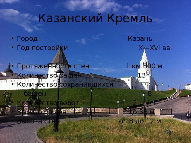 Казанский Кремль Город  Казань Год постройки X—XVI вв. Протяженность стен  1 км 800 м Количество башен  13 Количество сохранившихся  башен  8