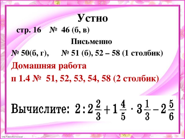 Устно  стр. 16 № 46 (б, в) Письменно № 50(б, г), № 51 (б), 52 – 58 (1 столбик) Домашняя работа п 1.4 № 51, 52, 53, 54, 58 (2 столбик)  