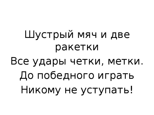 Шустрый мяч и две ракетки Все удары четки, метки. До победного играть Никому не уступать! 