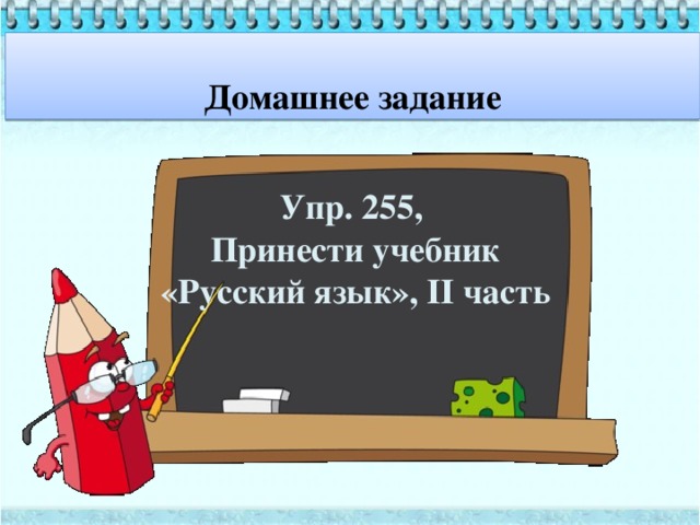  Домашнее задание Упр. 255, Принести учебник «Русский язык», II часть 