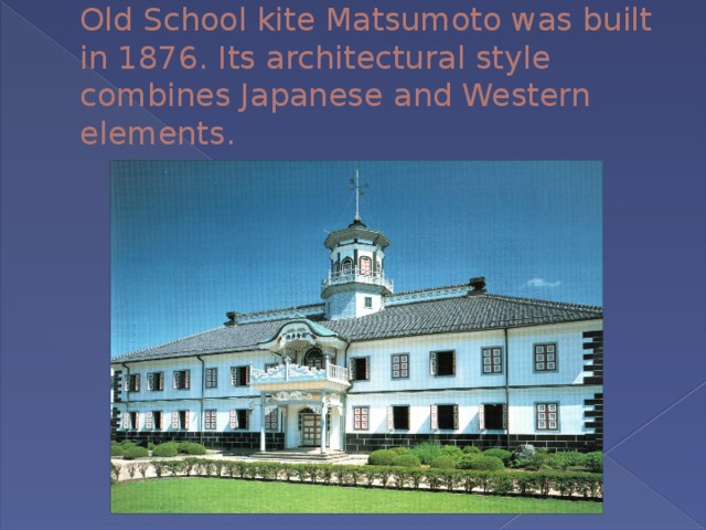 Old School kite Matsumoto was built in 1876. Its architectural style combines Japanese and Western elements. 
