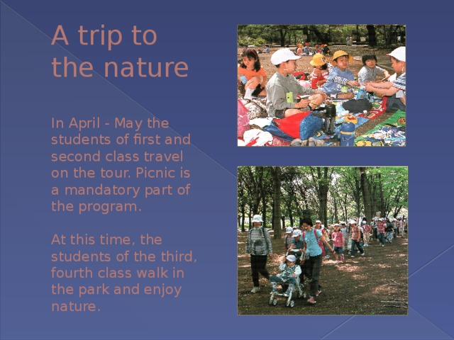 A trip to the nature   In April - May the students of first and second class travel on the tour. Picnic is a mandatory part of the program.   At this time, the students of the third, fourth class walk in the park and enjoy nature. 