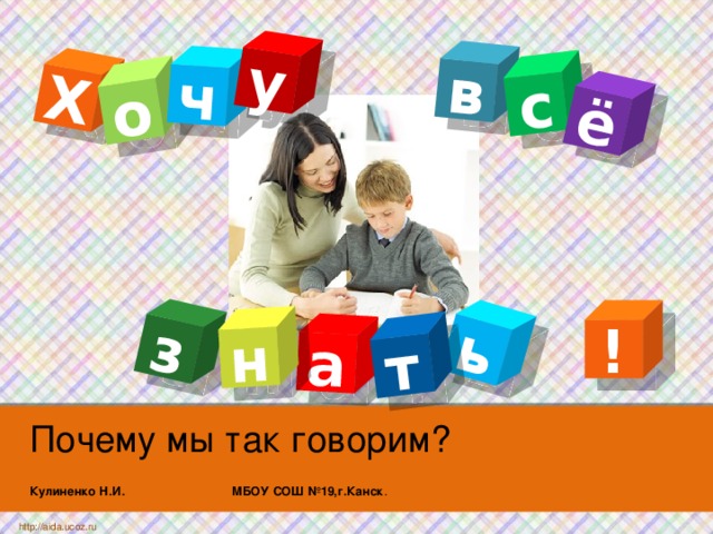 Х в о а ь ч т с з ё у н ! Почему мы так говорим?  Кулиненко Н.И. МБОУ СОШ №19,г.Канск .  http://aida.ucoz.ru 