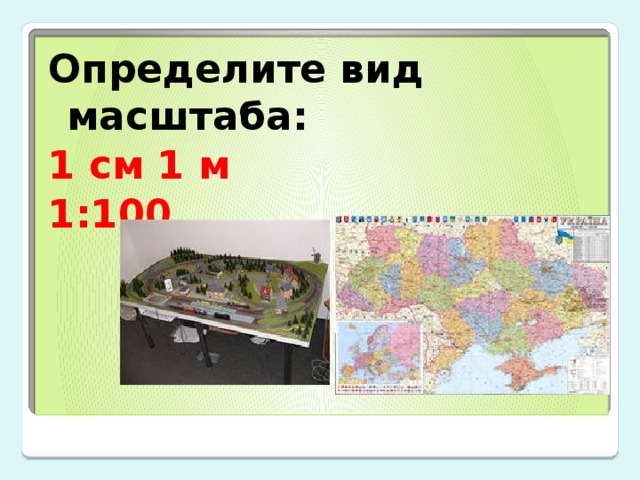 Определите вид масштаба: 1 см 1 м 1:100 