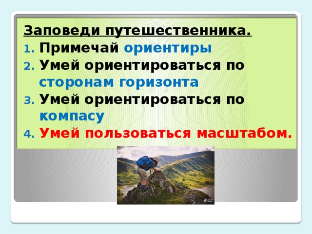 Заповеди путешественника. Примечай ориентиры Умей ориентироваться по сторонам горизонта Умей ориентироваться по компасу Умей пользоваться масштабом. 