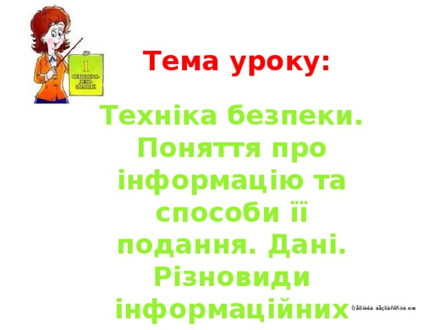 Тема уроку: Техніка безпеки. Поняття про інформацію та способи її подання. Дані. Різновиди інформаційних повідомлень. 