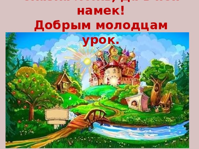 Сказка ложь, да в ней намек!  Добрым молодцам урок. 