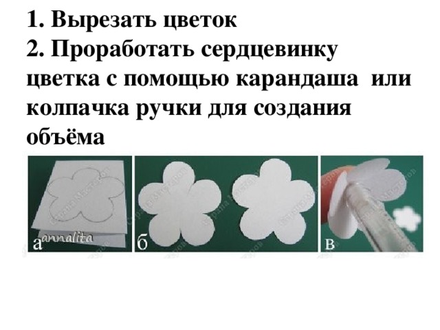 1. Вырезать цветок  2. Проработать сердцевинку цветка с помощью карандаша или колпачка ручки для создания объёма 