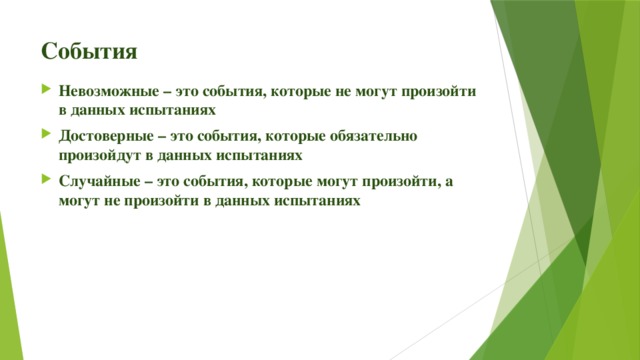 События Невозможные – это события, которые не могут произойти в данных испытаниях Достоверные – это события, которые обязательно произойдут в данных испытаниях Случайные – это события, которые могут произойти, а могут не произойти в данных испытаниях 