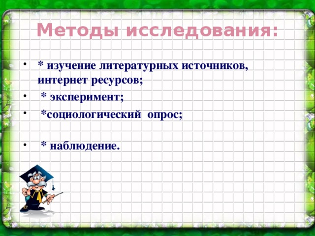 Методы исследования: * изучение литературных источников, интернет ресурсов;  * эксперимент;  *социологический опрос;  * наблюдение.