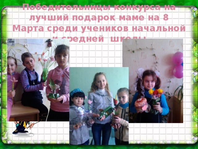 Победительницы конкурса на лучший подарок маме на 8 Марта среди учеников начальной и средней школы