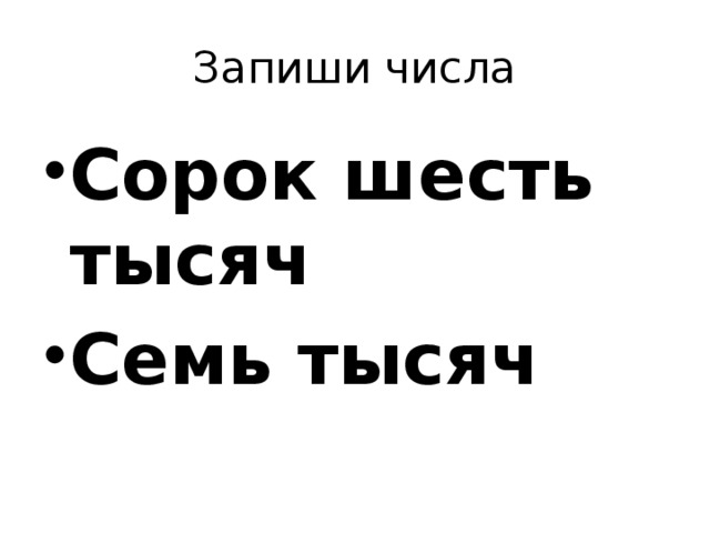 Запиши числа Сорок шесть тысяч Семь тысяч 