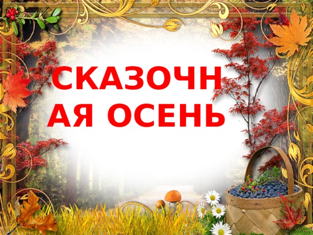 СКАЗОЧНАЯ ОСЕНЬ 