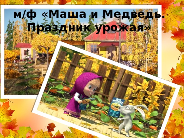 м/ф «Маша и Медведь. Праздник урожая» 
