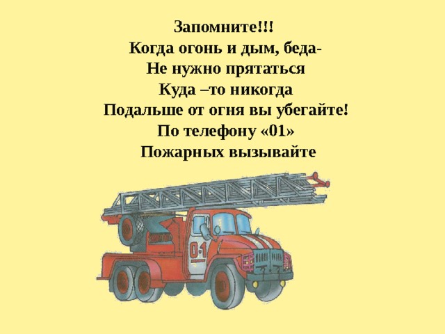 Запомните!!! Когда огонь и дым, беда- Не нужно прятаться Куда –то никогда Подальше от огня вы убегайте! По телефону «01»  Пожарных вызывайте 