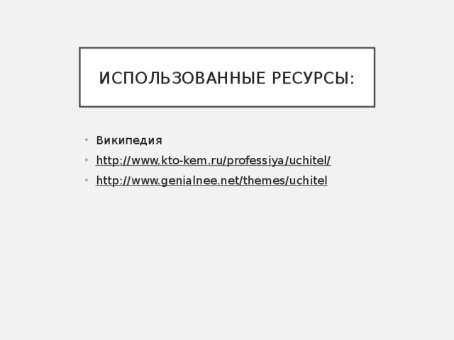 ИСПОЛЬЗОВАННЫЕ РЕСУРСЫ: Википедия http://www.kto-kem.ru/professiya/uchitel/ http://www.genialnee.net/themes/uchitel   